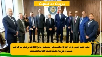 تطور استراتيجي.. وزير البترول يكشف عن مستقبل مزيج الطاقة في مصر بتركيز غير مسبوق على زيادة مشروعات الطاقة المتجددة 1